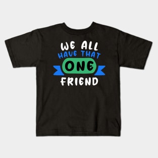 We all have that one friend Kids T-Shirt